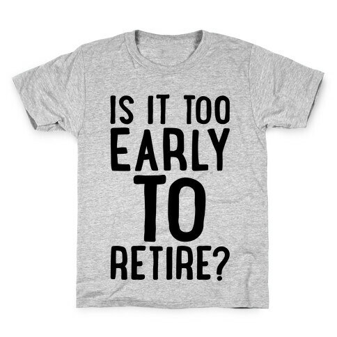 Is It Too Early To Retire Kids T-Shirt
