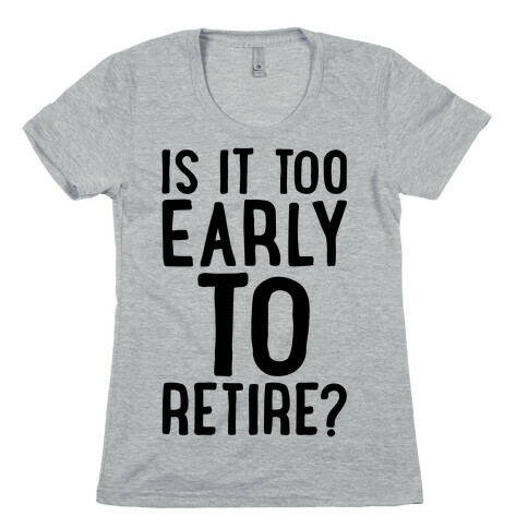 Is It Too Early To Retire Womens T-Shirt