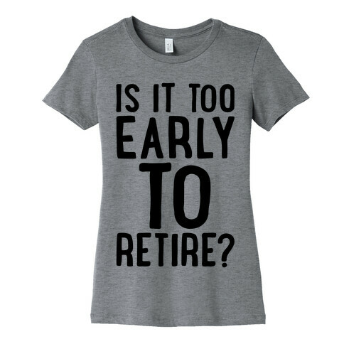 Is It Too Early To Retire Womens T-Shirt