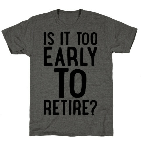 Is It Too Early To Retire T-Shirt