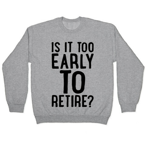 Is It Too Early To Retire Pullover