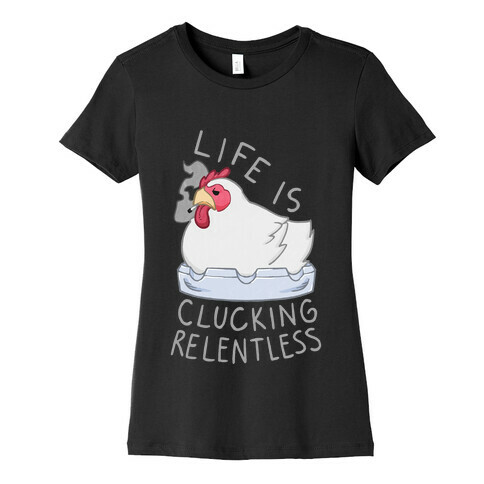 Life Is Clucking Relentless Womens T-Shirt