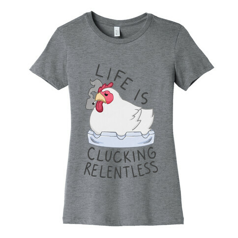 Life Is Clucking Relentless Womens T-Shirt