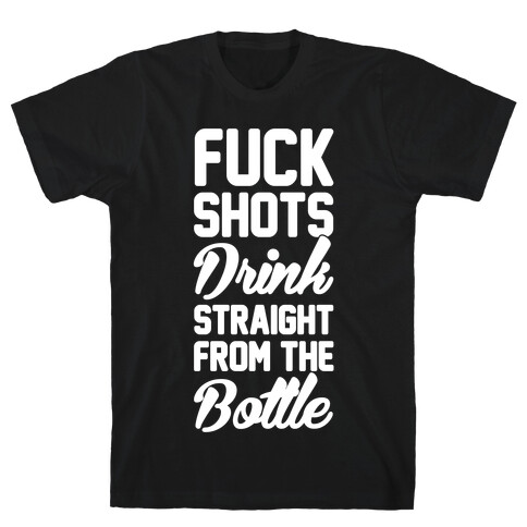 F*** Shots Drink Straight From The Bottle T-Shirt