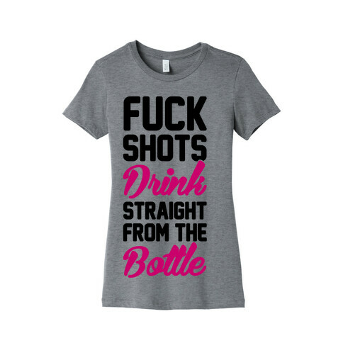 F*** Shots Drink Straight From The Bottle Womens T-Shirt