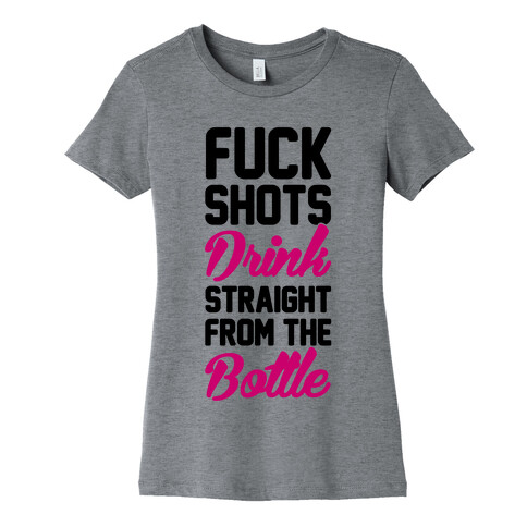 F*** Shots Drink Straight From The Bottle Womens T-Shirt