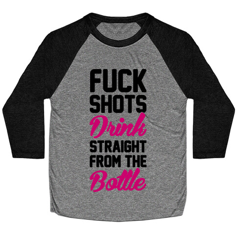 F*** Shots Drink Straight From The Bottle Baseball Tee