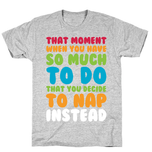 That Moment When You Have So Much To Do That You Decide To Nap Instead T-Shirt