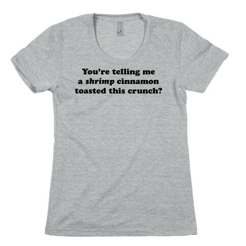 You're Telling Me A Shrimp Cinnamon Toasted This Crunch? Womens T-Shirt
