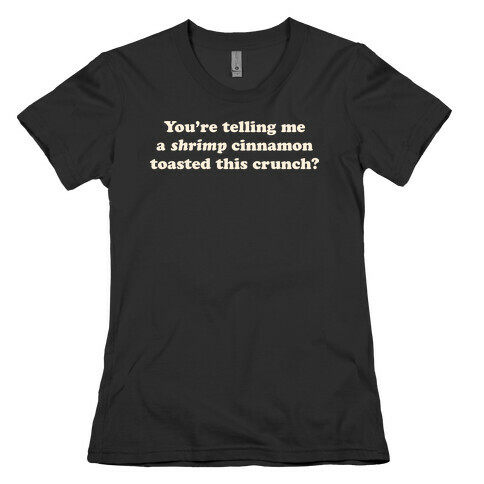 You're Telling Me A Shrimp Cinnamon Toasted This Crunch? Womens T-Shirt