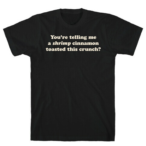 You're Telling Me A Shrimp Cinnamon Toasted This Crunch? T-Shirt