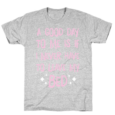 A Good Day To Me Is If I Never Have To Leave My Bed T-Shirt