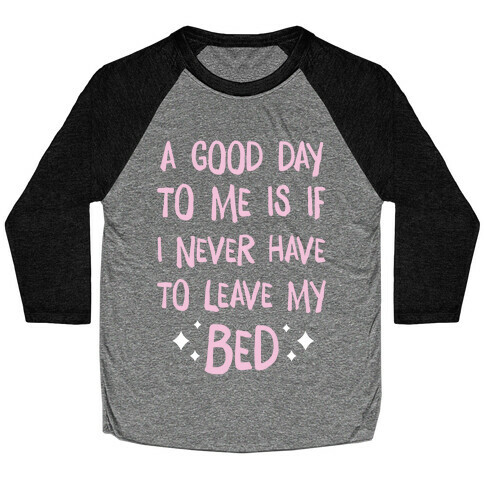 A Good Day To Me Is If I Never Have To Leave My Bed Baseball Tee