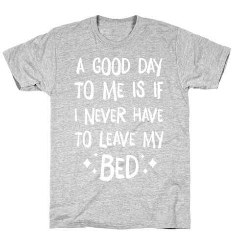 A Good Day To Me Is If I Never Have To Leave My Bed T-Shirt