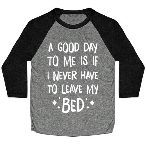 A Good Day To Me Is If I Never Have To Leave My Bed Baseball Tee