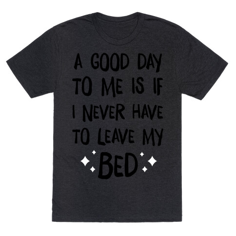 A Good Day To Me Is If I Never Have To Leave My Bed T-Shirt