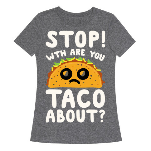 Stop WTH Are You Taco About Parody White Print Womens T-Shirt