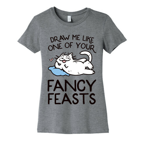 Draw Me Like One Of Your Fancy Feasts Womens T-Shirt