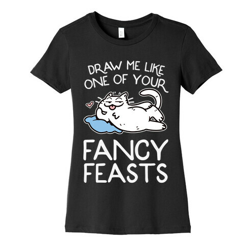 Draw Me Like One Of Your Fancy Feasts Womens T-Shirt