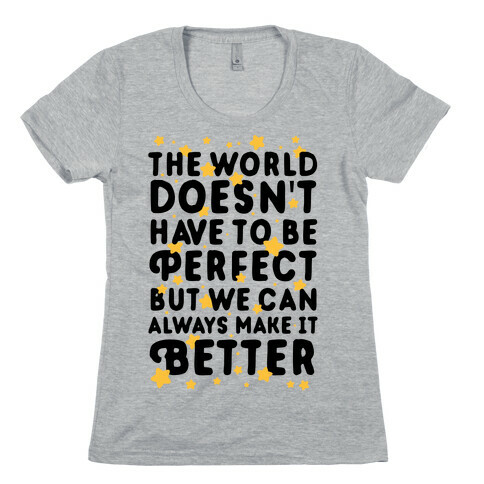 The World Doesn't Have To Be Perfect, But We Can Always Make It Better Womens T-Shirt