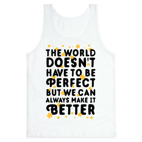 The World Doesn't Have To Be Perfect, But We Can Always Make It Better Tank Top