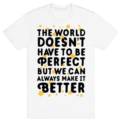 The World Doesn't Have To Be Perfect, But We Can Always Make It Better T-Shirt