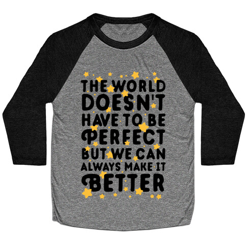 The World Doesn't Have To Be Perfect, But We Can Always Make It Better Baseball Tee