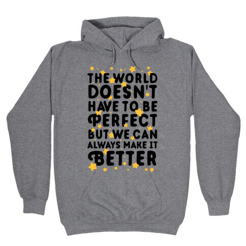 The World Doesn't Have To Be Perfect, But We Can Always Make It Better Hooded Sweatshirt
