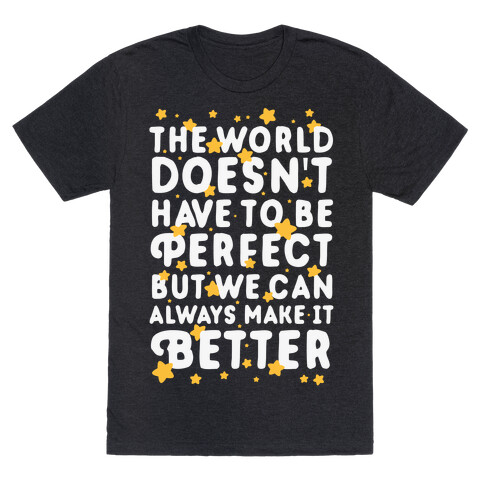 The World Doesn't Have To Be Perfect, But We Can Always Make It Better T-Shirt