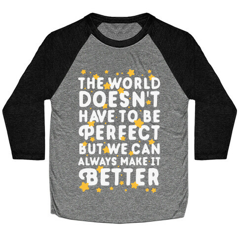 The World Doesn't Have To Be Perfect, But We Can Always Make It Better Baseball Tee