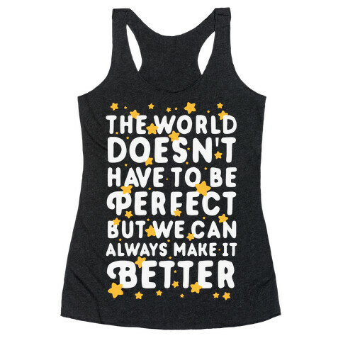 The World Doesn't Have To Be Perfect, But We Can Always Make It Better Racerback Tank Top