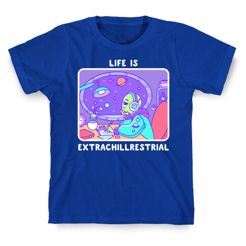 Life Is Extrachillrestrial T-Shirt