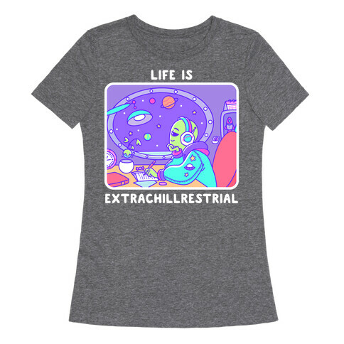 Life Is Extrachillrestrial Womens T-Shirt