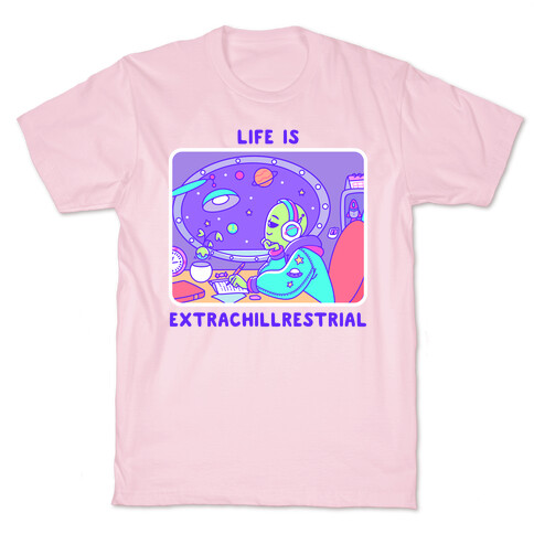 Life Is Extrachillrestrial T-Shirt