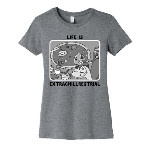 Life Is Extrachillrestrial B&W Womens T-Shirt