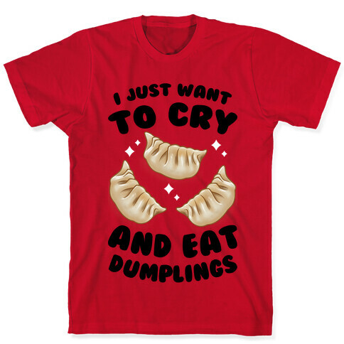 I Just Want To Cry And Eat Dumplings T-Shirt