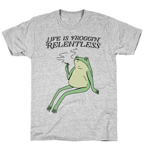 Life Is Froggin' Relentless Frog T-Shirt