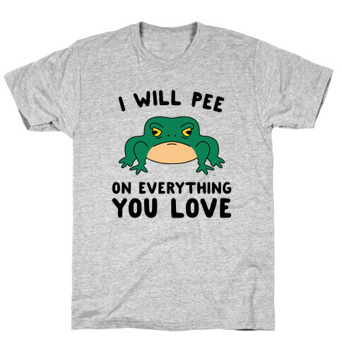 I Will Pee On Everything You Love T-Shirt