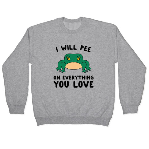 I Will Pee On Everything You Love Pullover