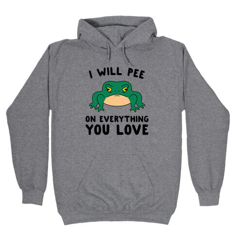 I Will Pee On Everything You Love Hooded Sweatshirt