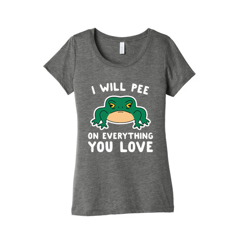 I Will Pee On Everything You Love Womens T-Shirt