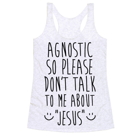 Agnostic so Please Don't Talk to Me About Jesus Racerback Tank Top
