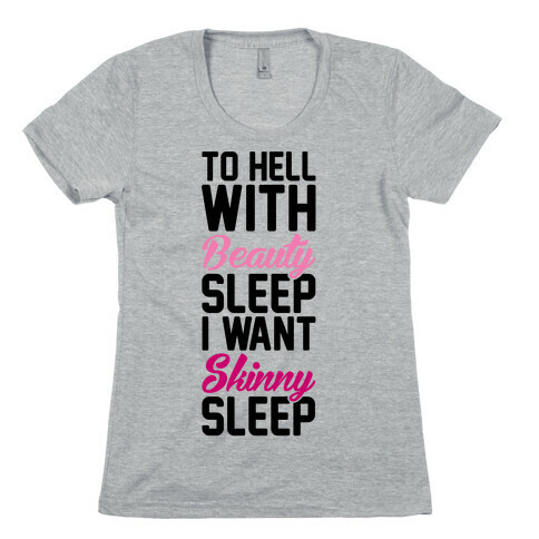 To Hell With Beauty Sleep I Want Skinny Sleep Womens T-Shirt