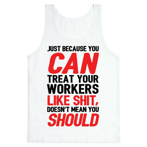 Just Because You CAN Treat Your Workers Like Shit, Doesn't Mean You SHOULD Tank Top