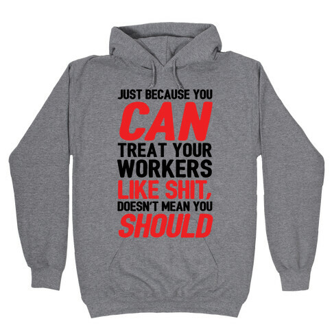 Just Because You CAN Treat Your Workers Like Shit, Doesn't Mean You SHOULD Hooded Sweatshirt