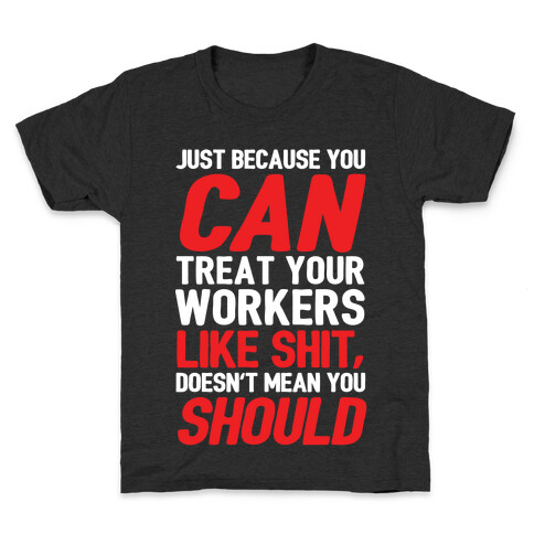 Just Because You CAN Treat Your Workers Like Shit, Doesn't Mean You SHOULD Kids T-Shirt