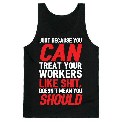 Just Because You CAN Treat Your Workers Like Shit, Doesn't Mean You SHOULD Tank Top