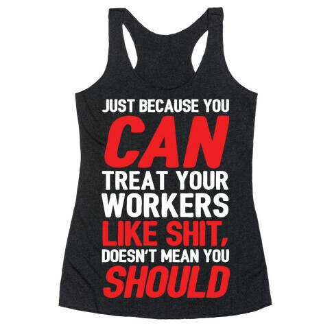 Just Because You CAN Treat Your Workers Like Shit, Doesn't Mean You SHOULD Racerback Tank Top