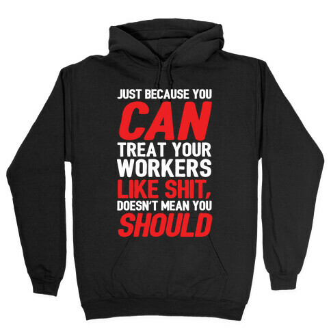 Just Because You CAN Treat Your Workers Like Shit, Doesn't Mean You SHOULD Hooded Sweatshirt