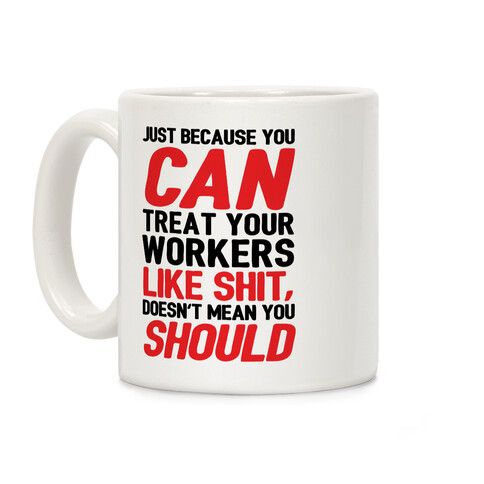 Just Because You CAN Treat Your Workers Like Shit, Doesn't Mean You SHOULD Coffee Mug